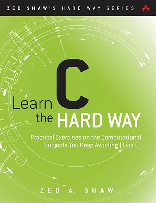Learn C the Hard Way: Practical Exercises on the Computational Subjects You Keep Avoiding (Like C) (Zed Shaw's Hard Way Series) cover image