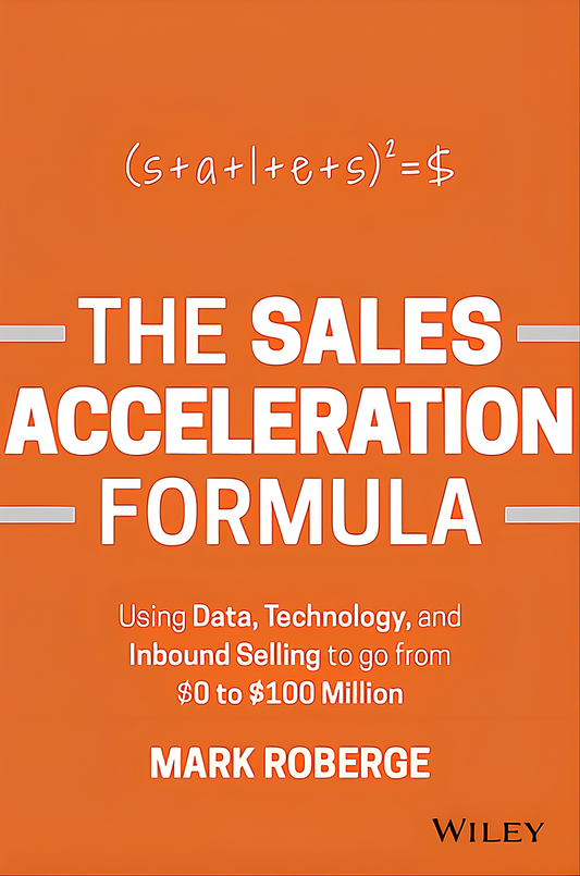The Sales Acceleration Formula: Using Data, Technology, and Inbound Selling to go from $0 to $100 Million