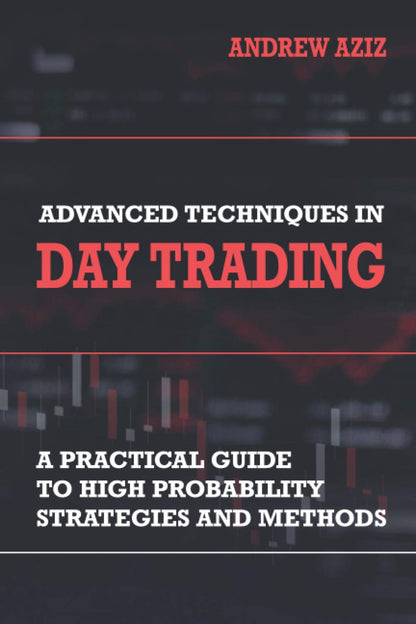 Advanced Techniques in Day Trading: A Practical Guide to High Probability Day Trading Strategies and Methods