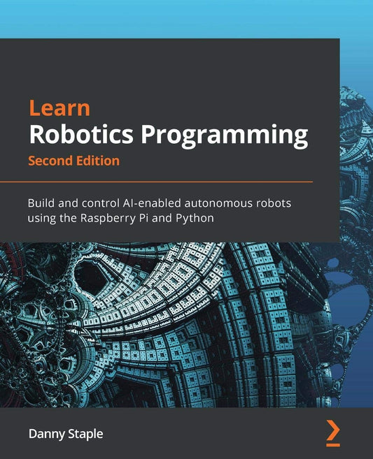Learn Robotics Programming: Build and control AI-enabled autonomous robots using Raspberry Pi and Python: Build and control AI-enabled autonomous robots using the Raspberry Pi and Python